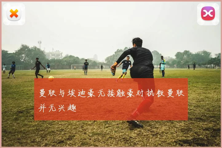 曼联与埃迪豪无接触豪对执教曼联并无兴趣