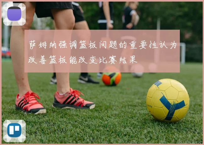 萨姆纳强调篮板问题的重要性认为改善篮板能改变比赛结果