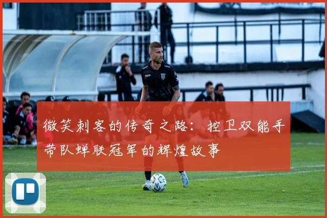 微笑刺客的传奇之路：控卫双能手带队蝉联冠军的辉煌故事