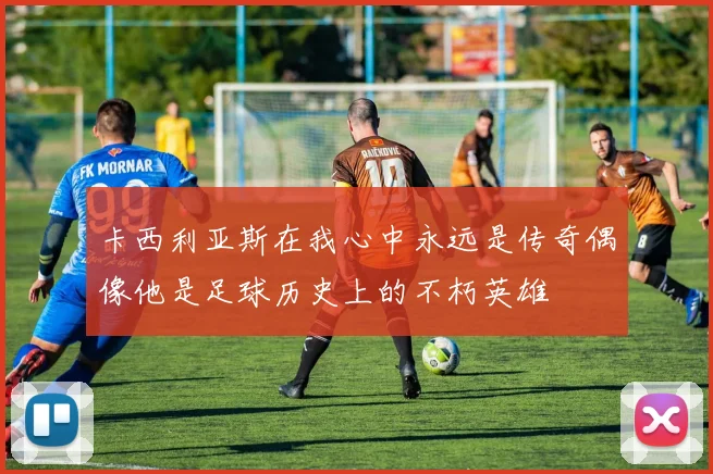 卡西利亚斯在我心中永远是传奇偶像他是足球历史上的不朽英雄