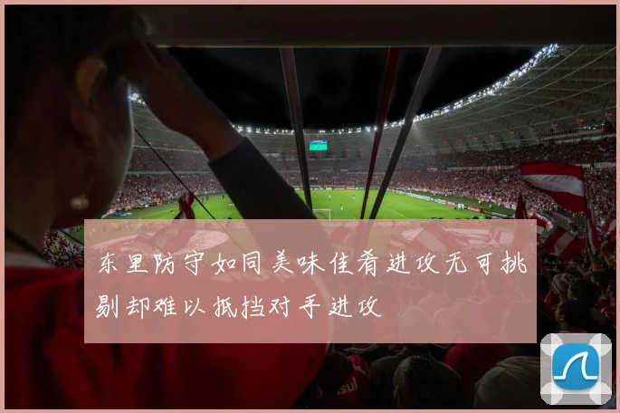 东里防守如同美味佳肴进攻无可挑剔却难以抵挡对手进攻