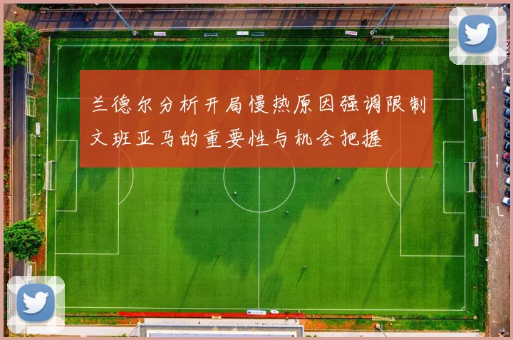 兰德尔分析开局慢热原因强调限制文班亚马的重要性与机会把握