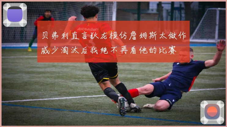 贝弗利直言狄龙模仿詹姆斯太做作威少淘汰后我绝不再看他的比赛