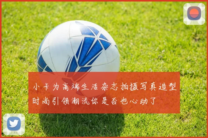 小卡为高端生活杂志拍摄写真造型时尚引领潮流你是否也心动了