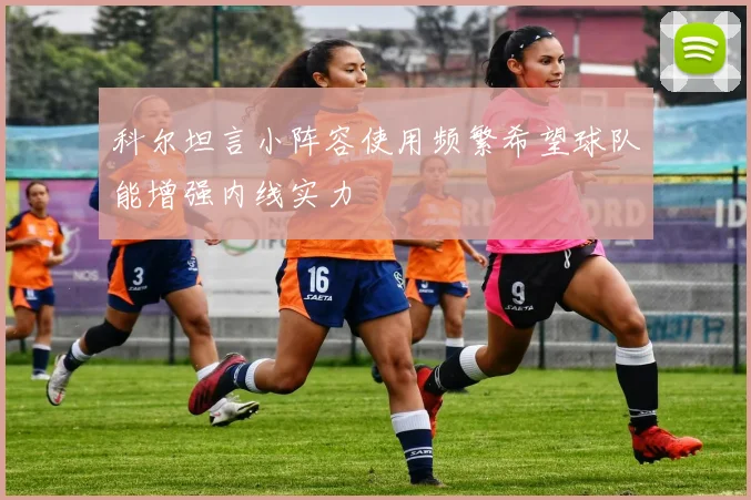 科尔坦言小阵容使用频繁希望球队能增强内线实力